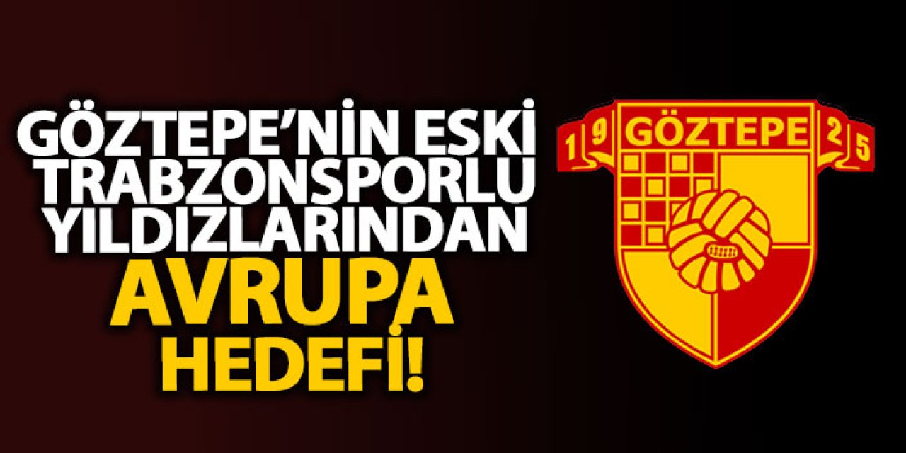 Göztepe’nin eski Trabzonsporlu yıldızlarından Avrupa hedefi!