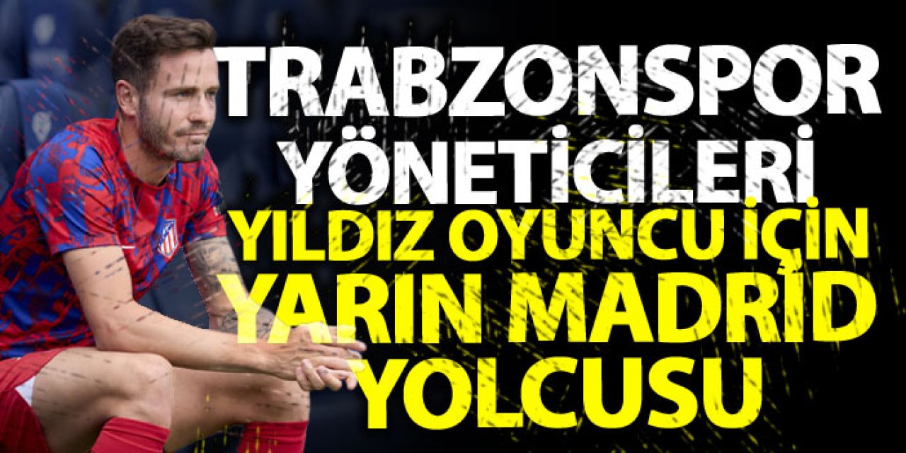 Trabzonspor yöneticileri, yıldız oyuncu için Madrid yolcusu