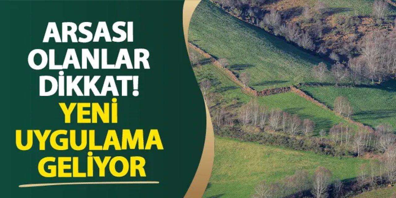 Arsası olanlar dikkat! Yeni uygulama geliyor