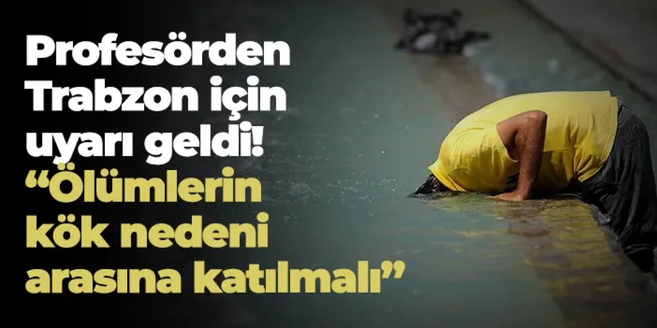 Profesör Dr. Mikdat Kadıoğlu'dan Trabzon için uyarı geldi! “Ölümlerin kök nedeni arasına katılmalı”