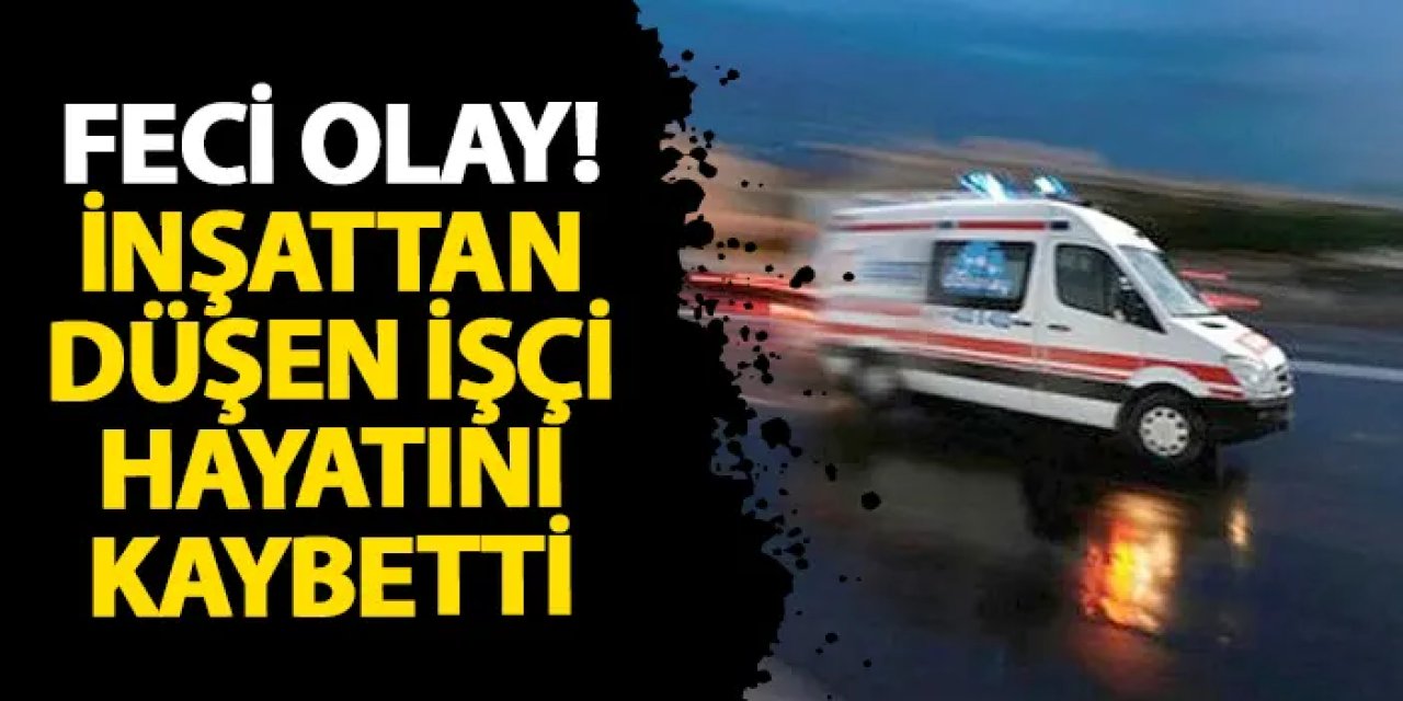Giresun’da feci olay! İnşattan düşen işçi hayatını kaybetti