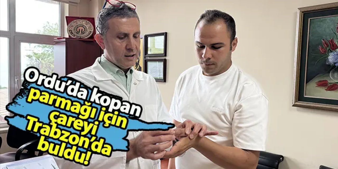 Çareyi Trabzon'daki doktorlarda buldu! Kopan parmağı 14 saat sonra yerine dikildi