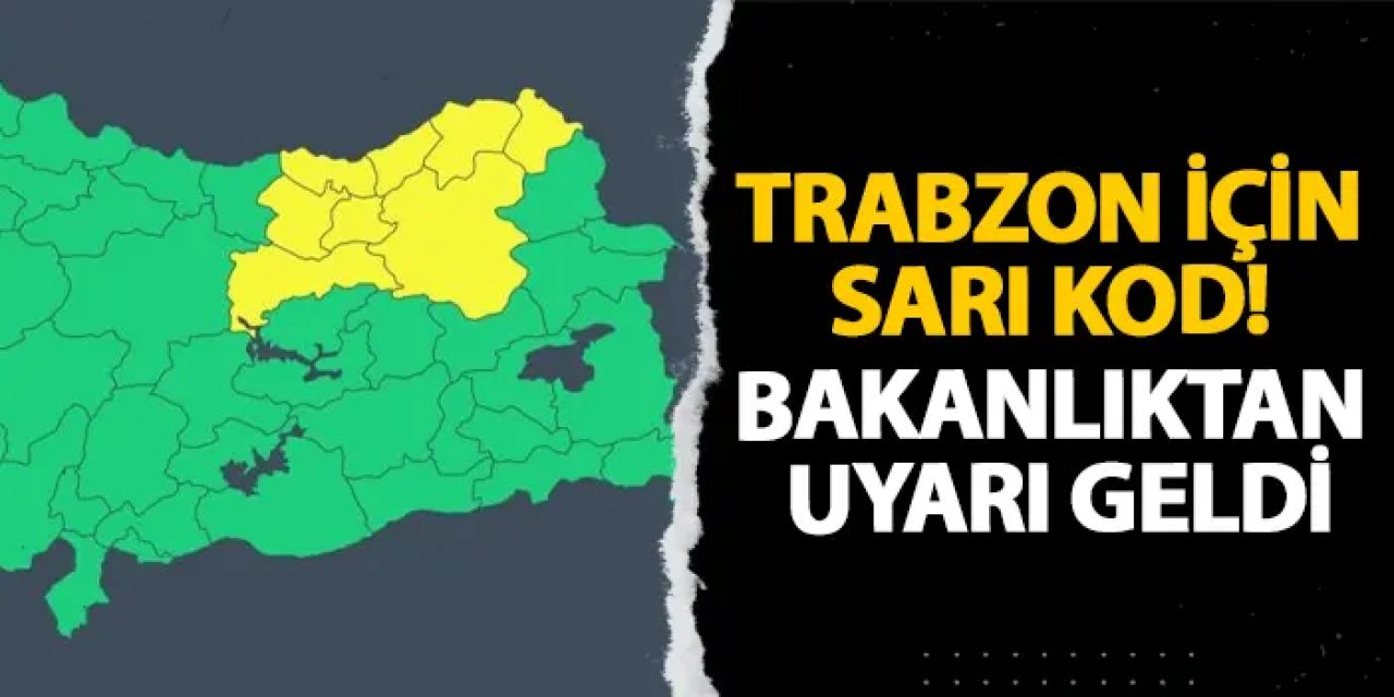 Trabzon için sarı kod! Bakanlıktan uyarı geldi