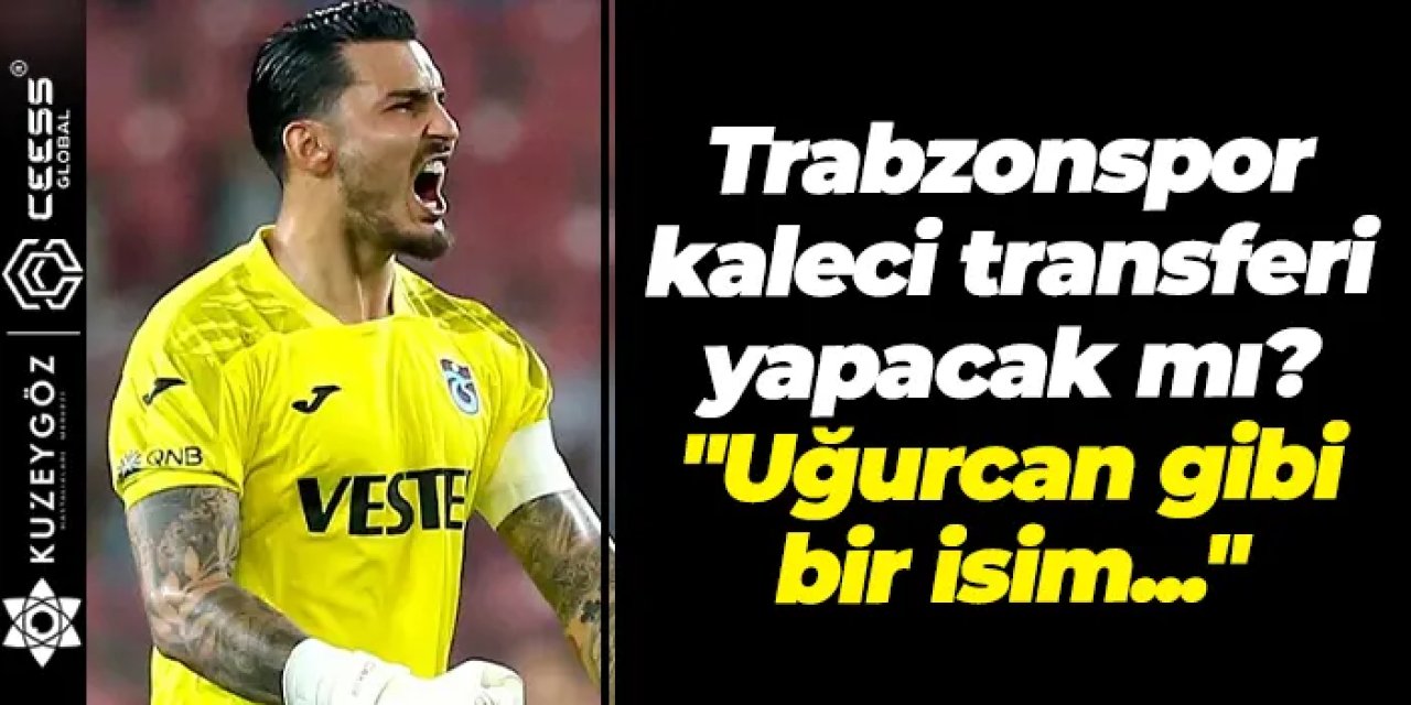 Trabzonspor kaleci transferi yapacak mı? "Uğurcan gibi bir isim..."