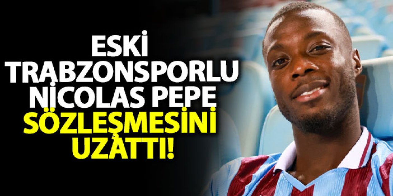 Eski Trabzonsporlu Nicolas Pepe sözleşmesini uzattı!