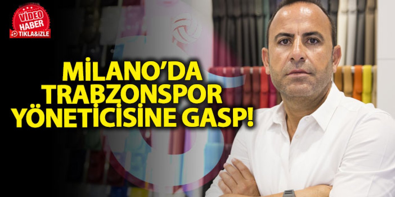 Milano’da Trabzonspor yöneticisine gasp! 300 bin euro