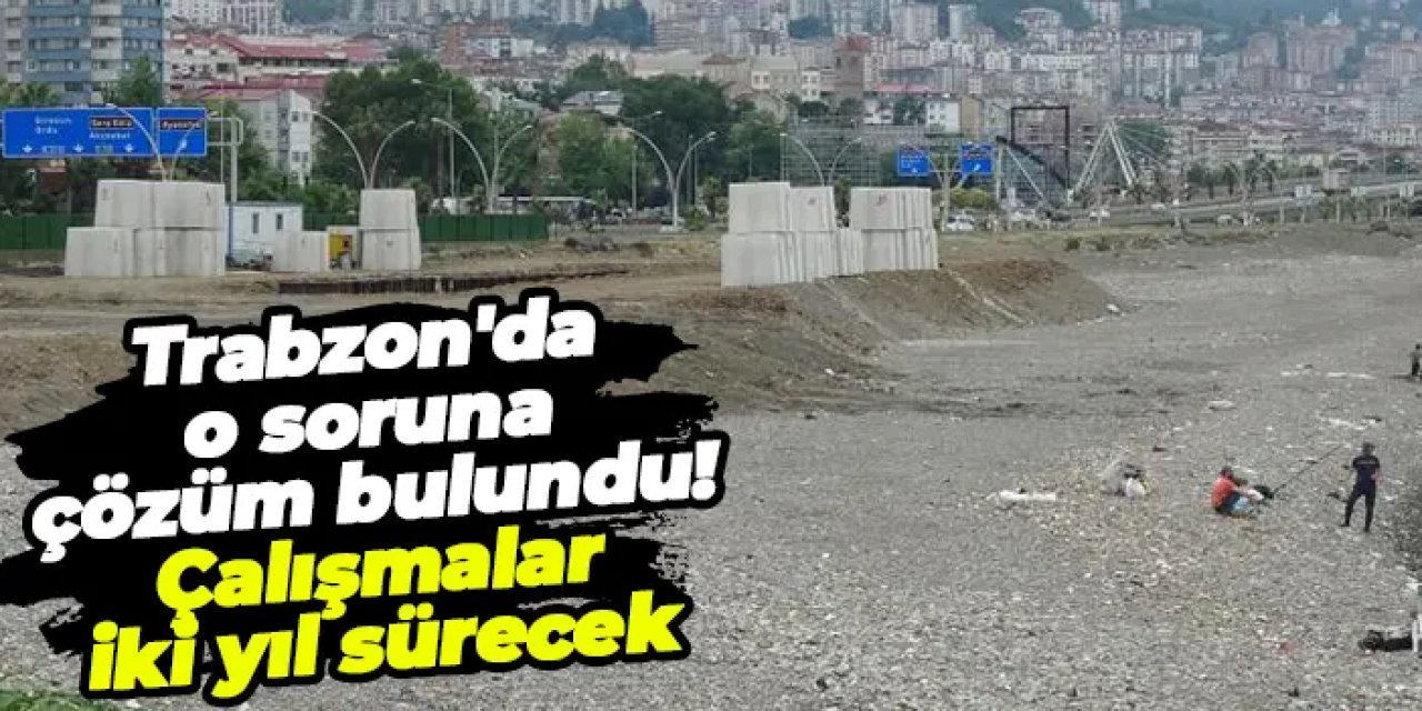 Trabzon'da o soruna çözüm bulundu! Devasa betonlar kurulacak