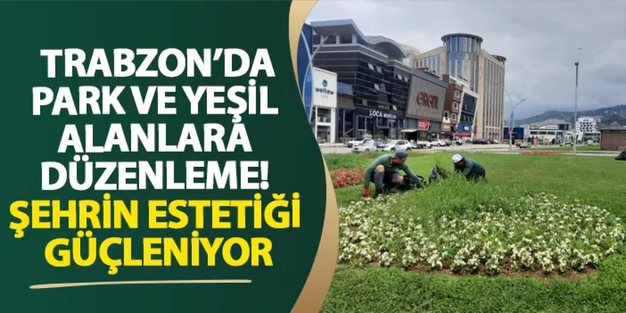 Trabzon’da park ve yeşil alanlara düzenleme! Şehrin estetiği güçleniyor