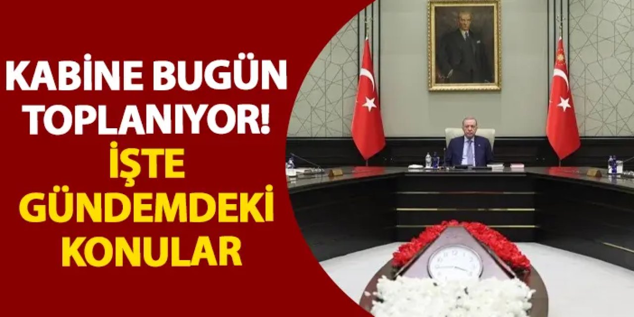 Kabine bugün toplanıyor! İşte gündemdeki konular