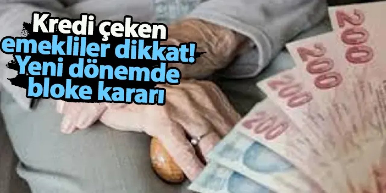 Kredi çeken emekliler dikkat! Yeni dönemde bloke kararı