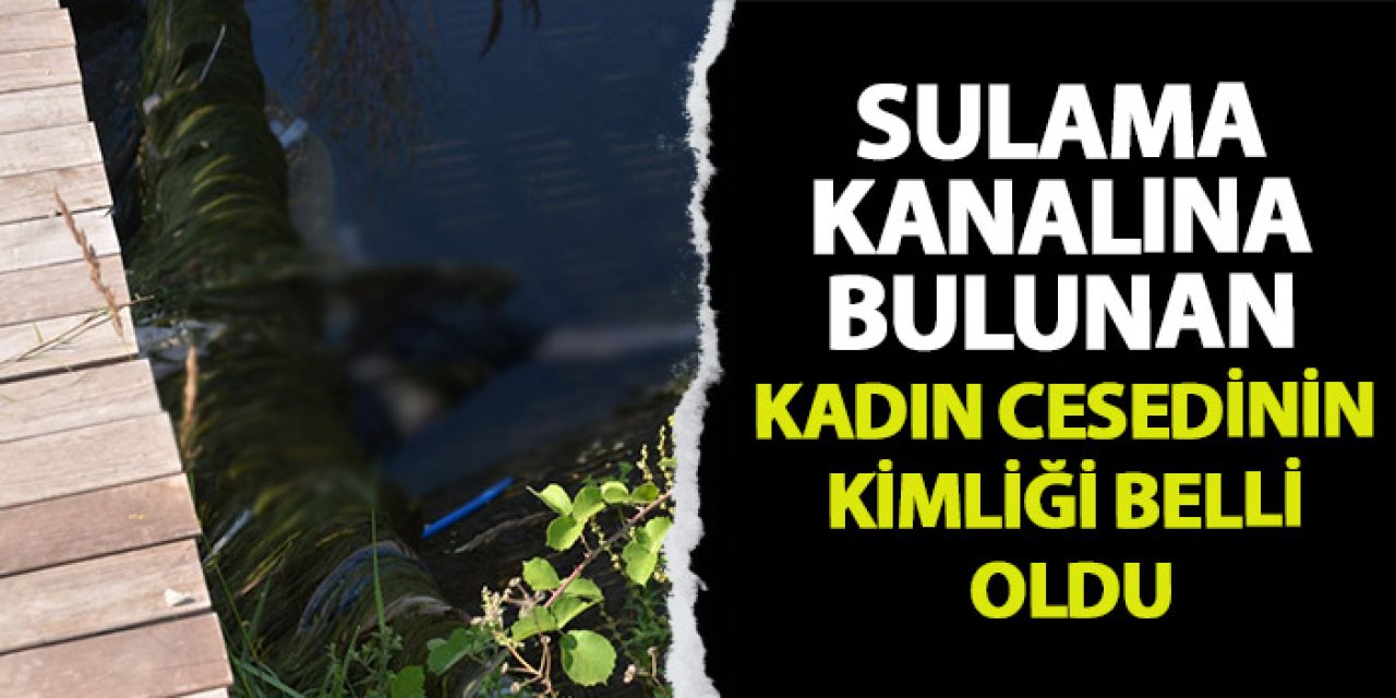Samsun'da sulama kanalında bulunan kadın cesedinin kimliği belli oldu!