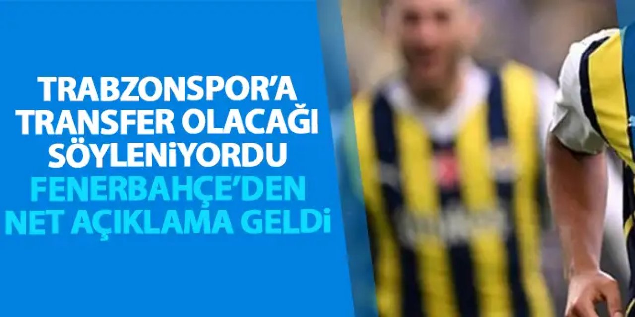 Trabzonspor’a transfer olacağı söyleniyordu! Fenerbahçe’den net açıklama geldi