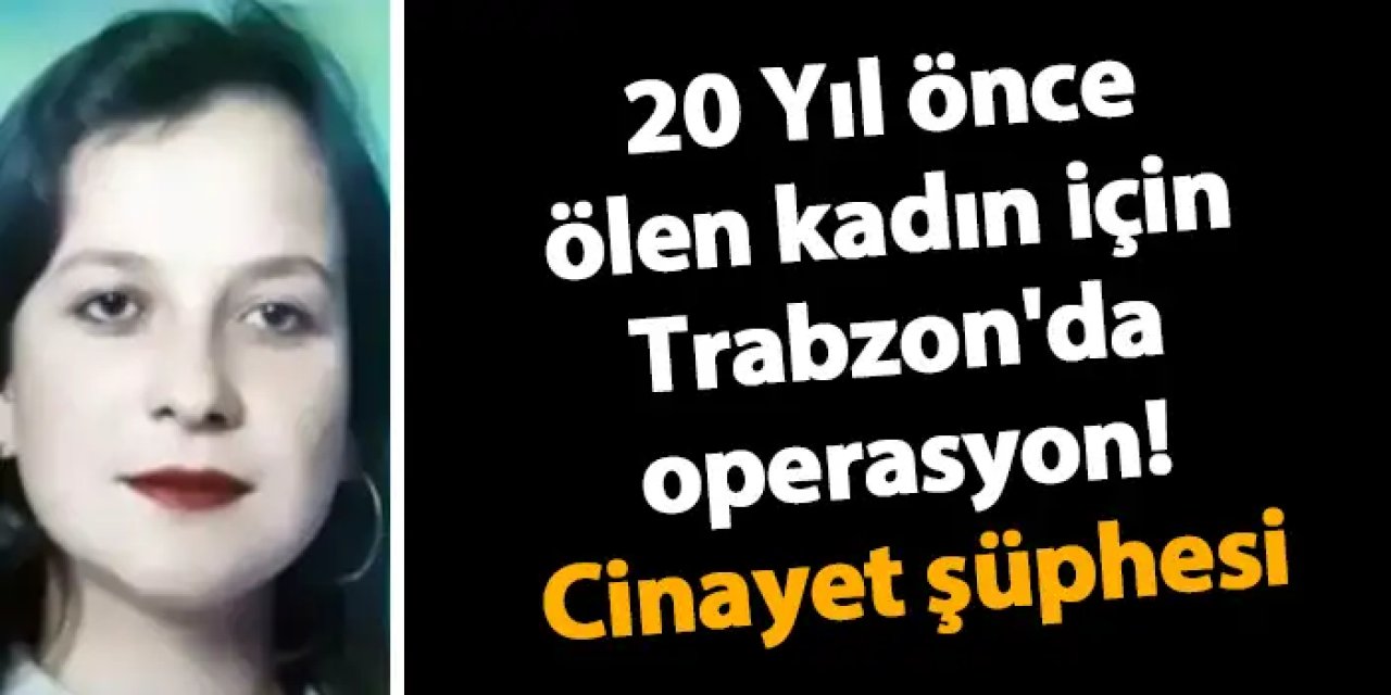 20 Yıl önce raylarda ölen kadın için Trabzon'da operasyon! Cinayet şüphesi
