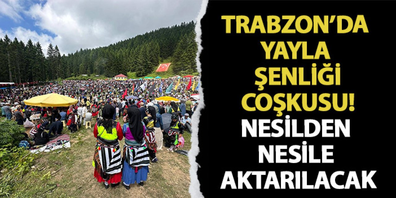 Trabzon'da yayla şenliği coşkusu! Nesilden nesile aktarılacak