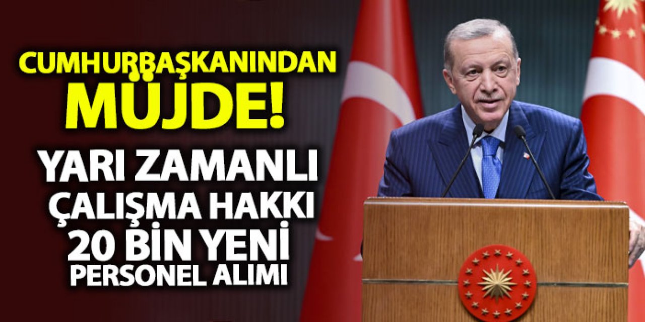 Cumhurbaşkanından müjde! Yarı zamanlı çalışma hakkı, 20 bin yeni personel alımı