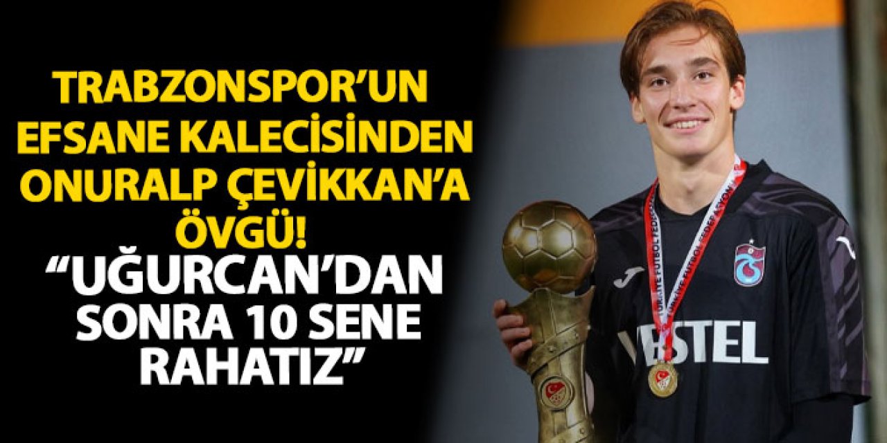 Trabzonspor’un efsane kalecisinden Onuralp Çevikkan’a övgü! “Uğurcan’dan sonra 10 sene rahatız”