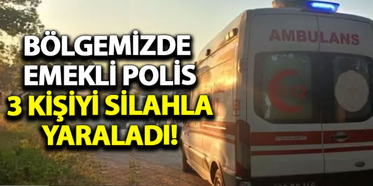 Bölgemizde emekli polis 3 kişiyi silahla yaraladı!