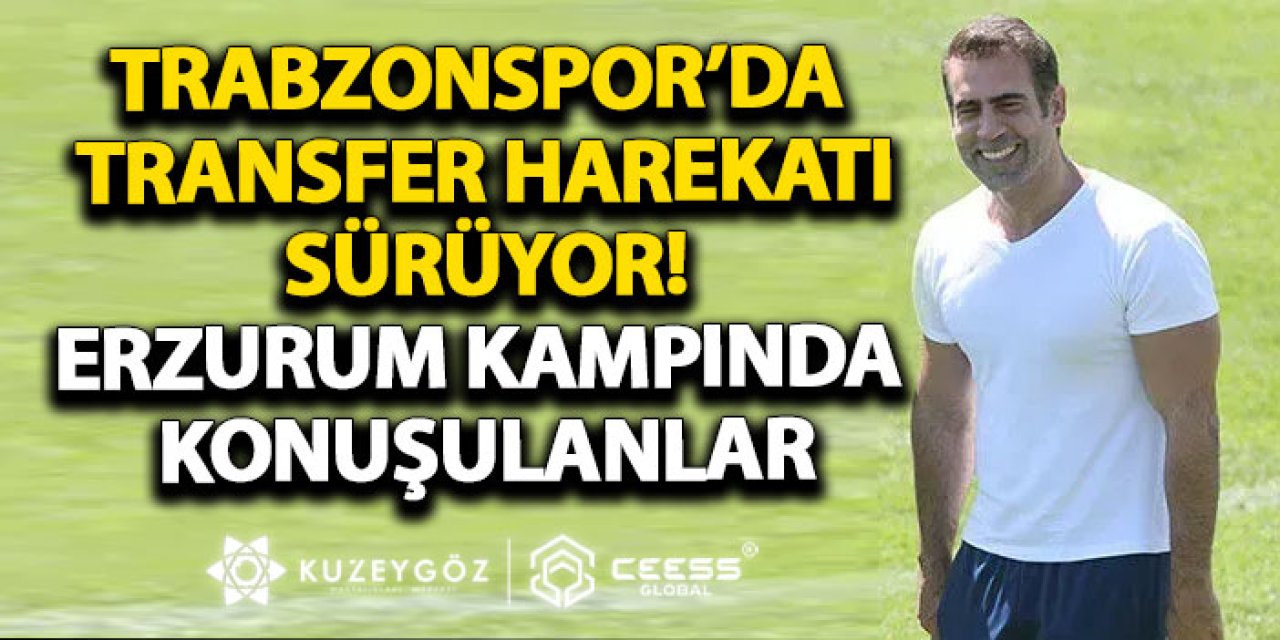 Trabzonspor’da transfer harekatı sürüyor! Erzurum kampında konuşulanlar