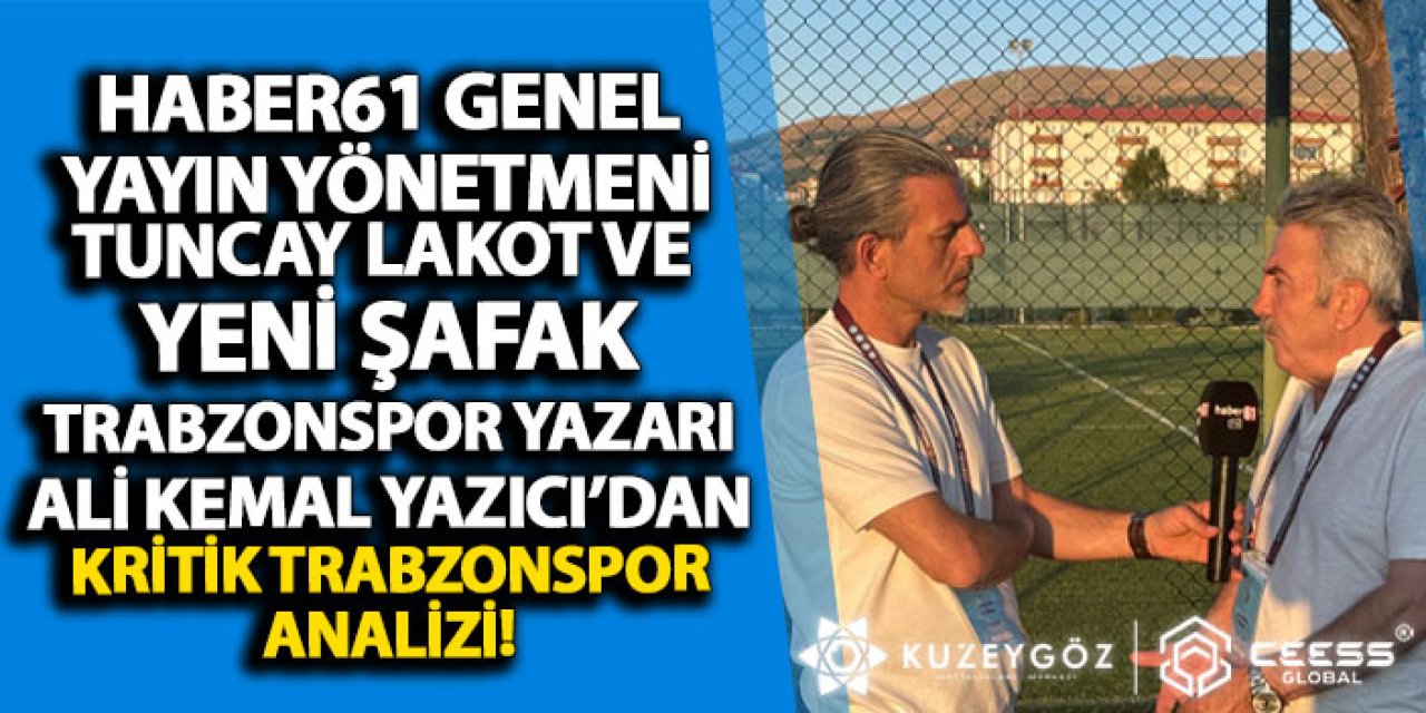 Haber61 Genel Yayın Yönetmeni Tuncay Lakot ve Yeni Şafak Trabzonspor Yazarı Ali Kemal Yazıcı’dan kritik Trabzonspor analizi!