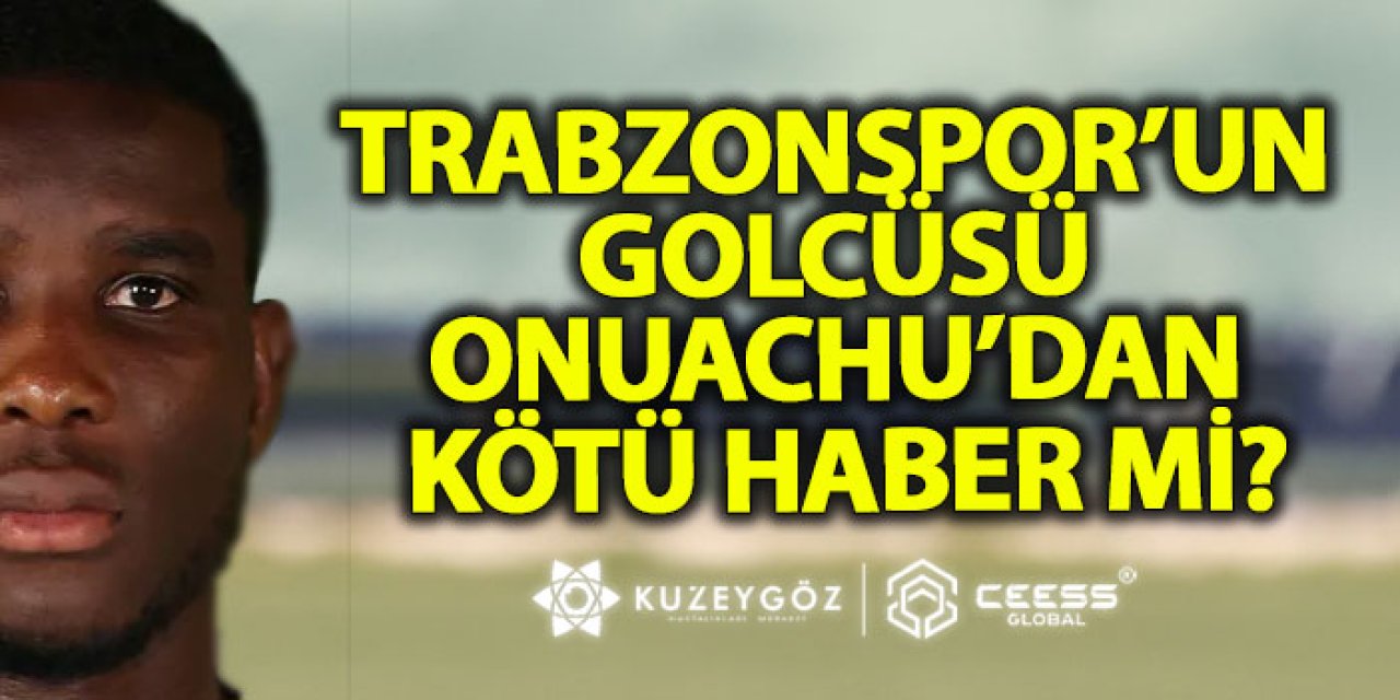 Trabzonspor’un golcüsü Onuachu’dan kötü haber mi?
