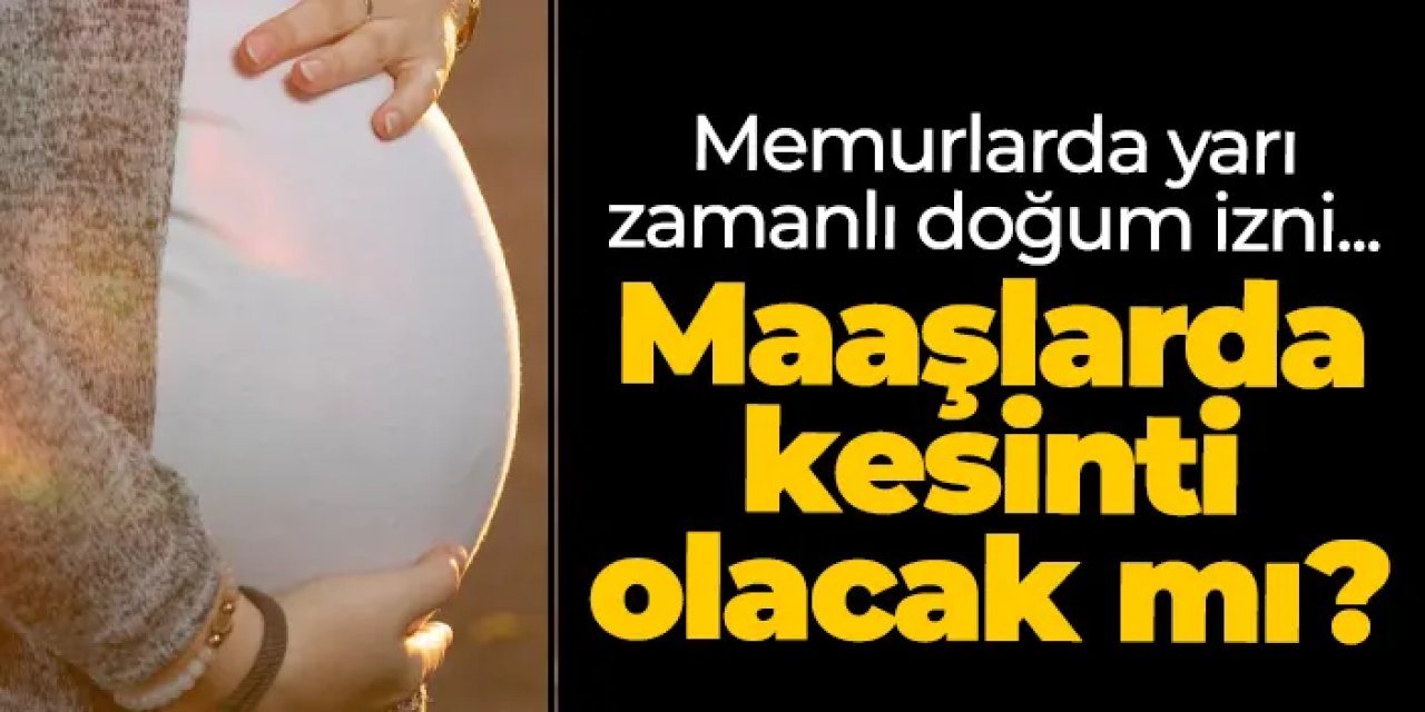 Memurlara doğum izni, yarı zamanlı çalışma ne demek, maaş kesintisi olacak mı? Kimler yaralanacak?