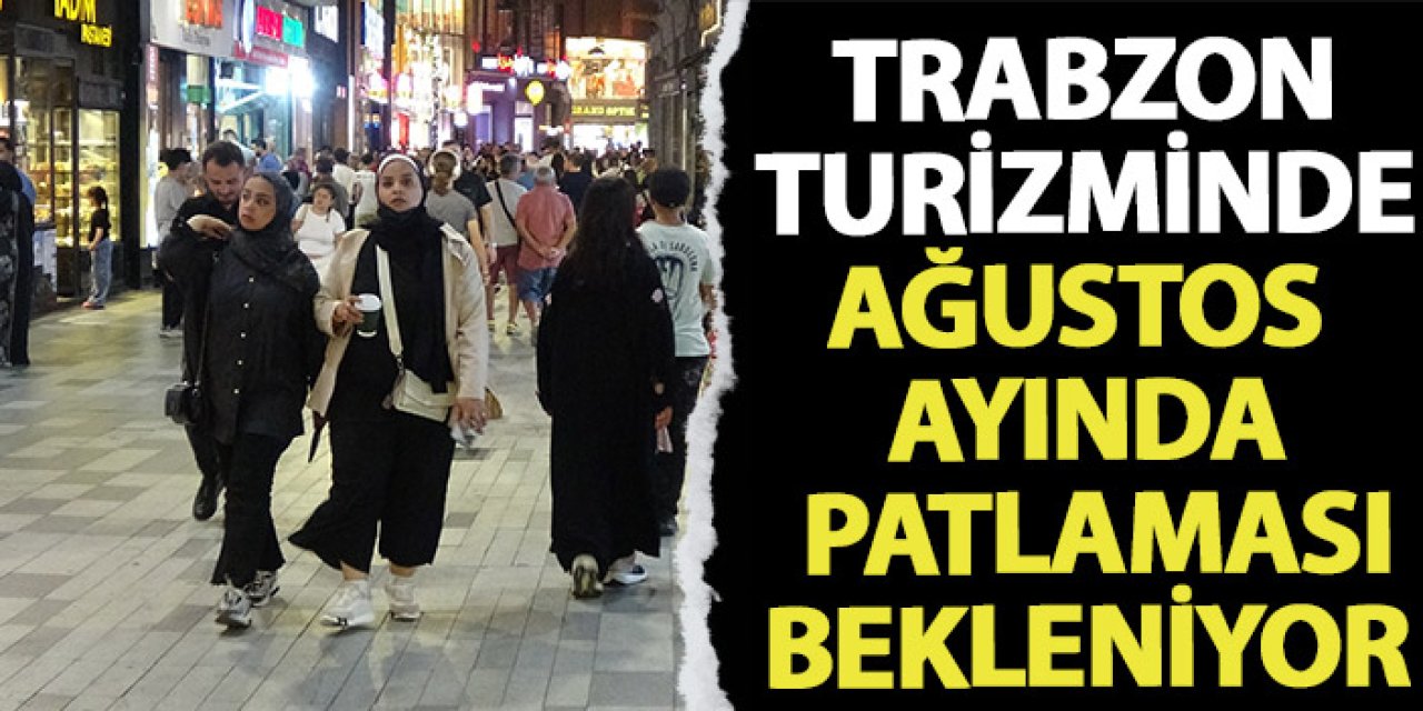 Trabzon turizminde Ağustos ayında patlama bekleniyor!