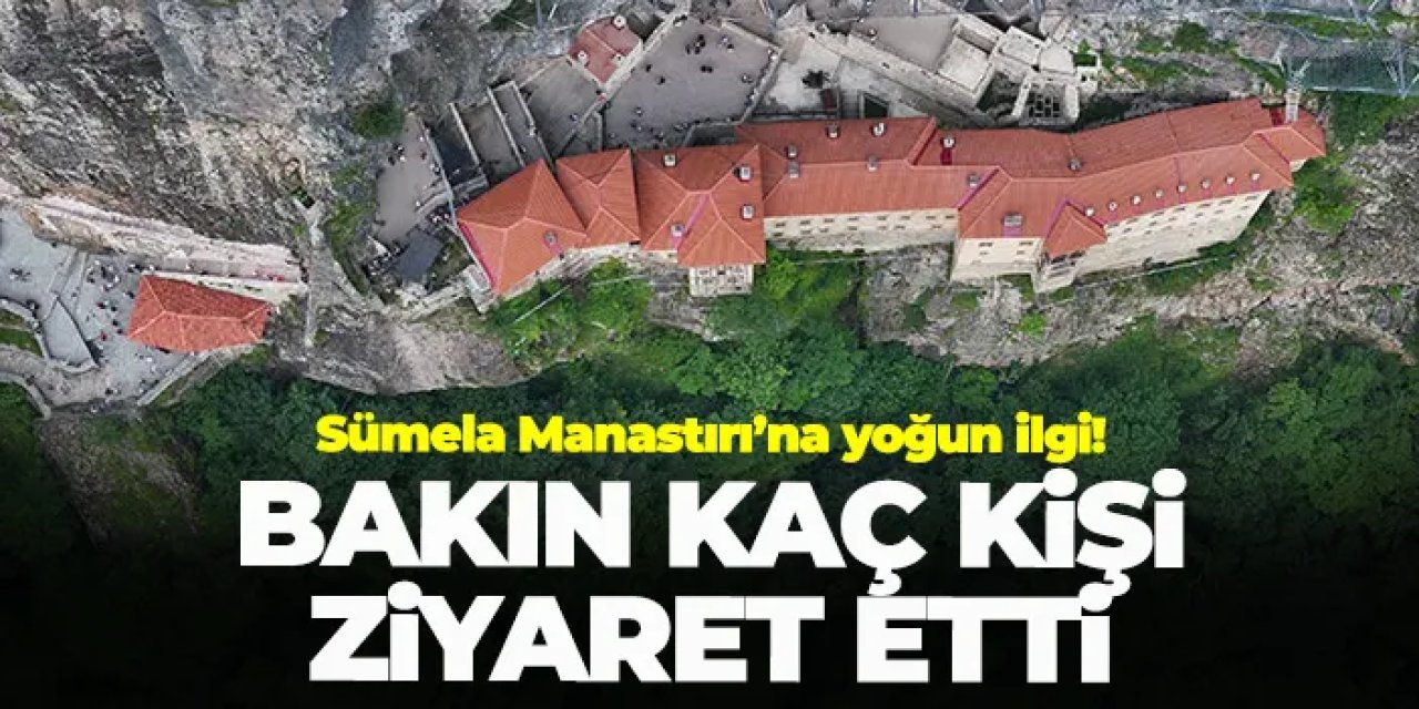 Sümela Manastırı’na yoğun ilgi! Bakın kaç kişi ziyaret etti
