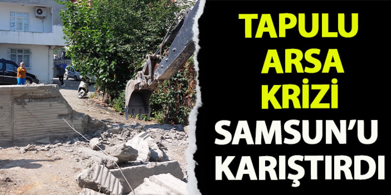 Tapulu arsa krizi Samsun'u karıştırdı!