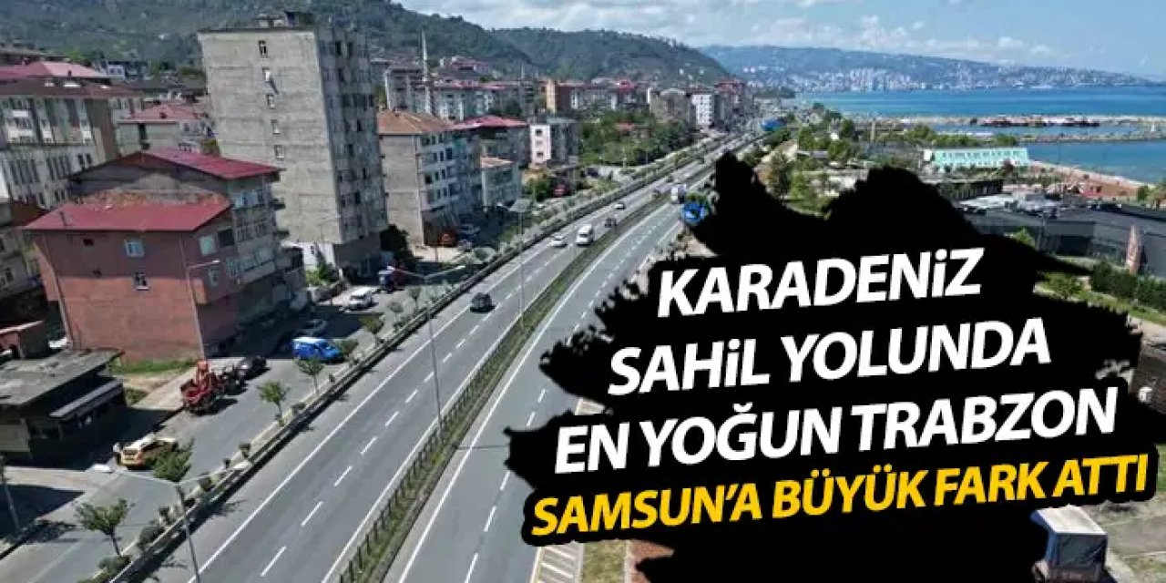 Bakan Uraloğlu açıkladı! Karadeniz Sahil Yolu'nda en fazla yoğunlaşan Trabzon oldu
