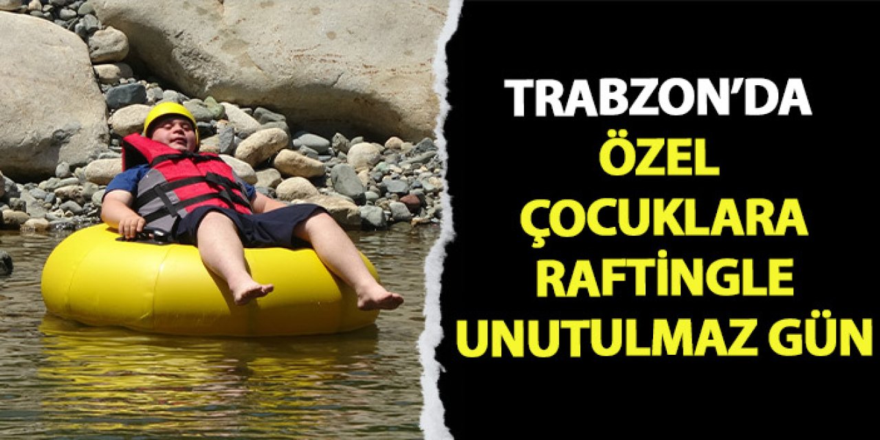 Trabzon'da özel çocuklara raftingle unutulmaz gün