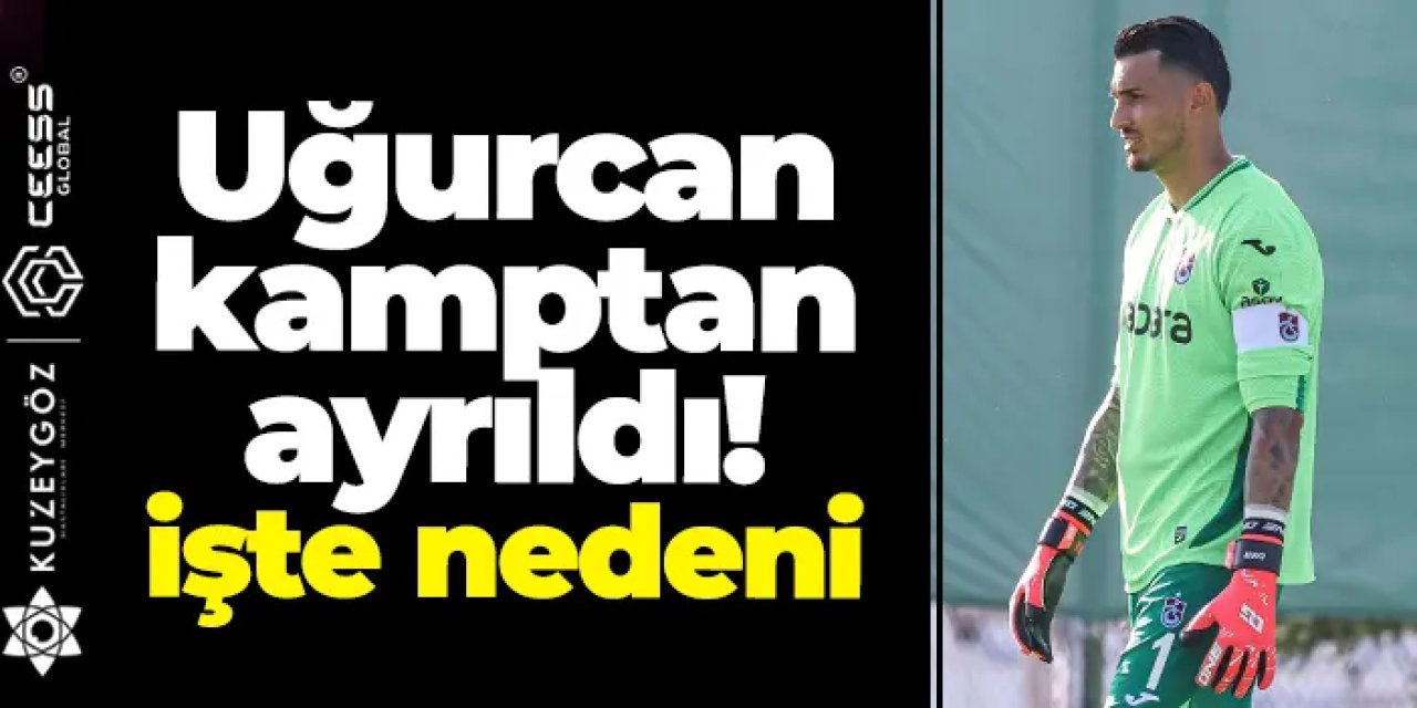 Uğurcan Çakır, Trabzonspor kampından geçici olarak ayrıldı