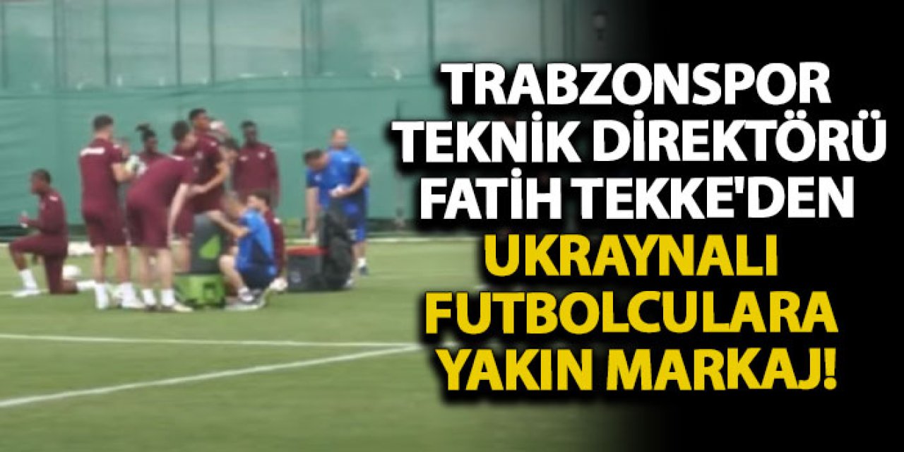 Trabzonspor Teknik Direktörü Fatih Tekke'den Ukraynalı futbolculara yakın markaj!