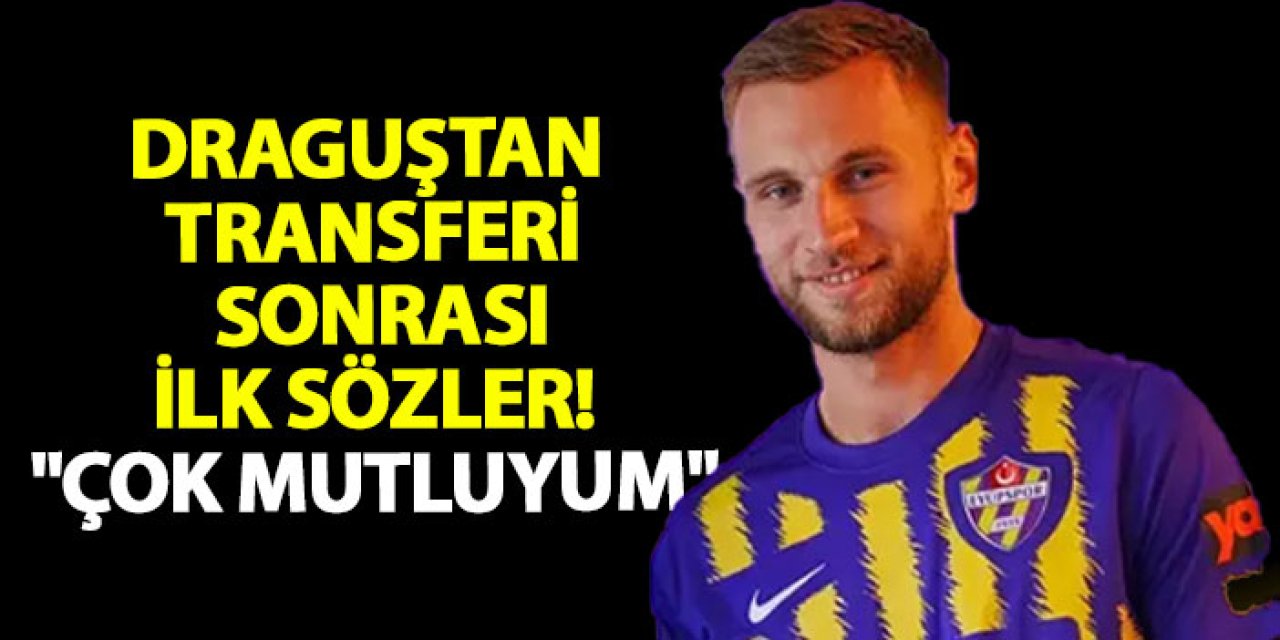 Draguştan transferi sonrası ilk sözler! "Çok mutluyum"
