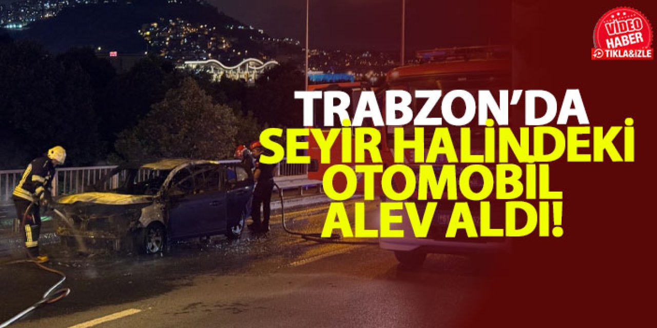 Trabzon’da seyir halindeki otomobil alev aldı!