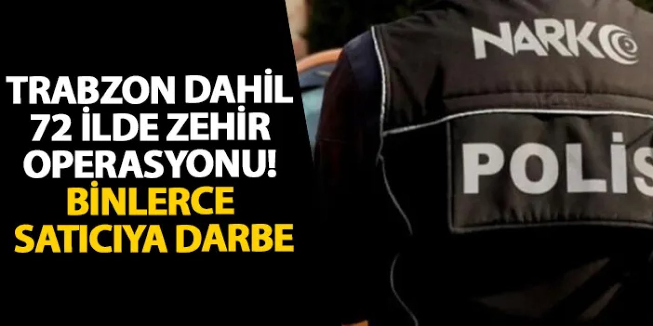 Trabzon dahil 72 ilde zehir operasyonu! Binlerce satıcıya darbe