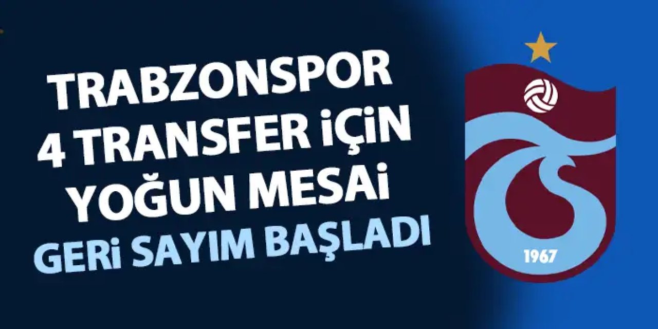 Trabzonspor'da 4 transfer için yoğun mesai! Geri sayım başladı