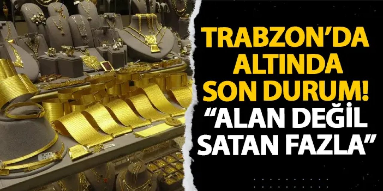 Trabzon’da altında son durum! “Alan değil satan fazla”