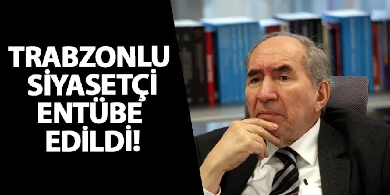 Trabzonlu siyasetçi entübe edildi!
