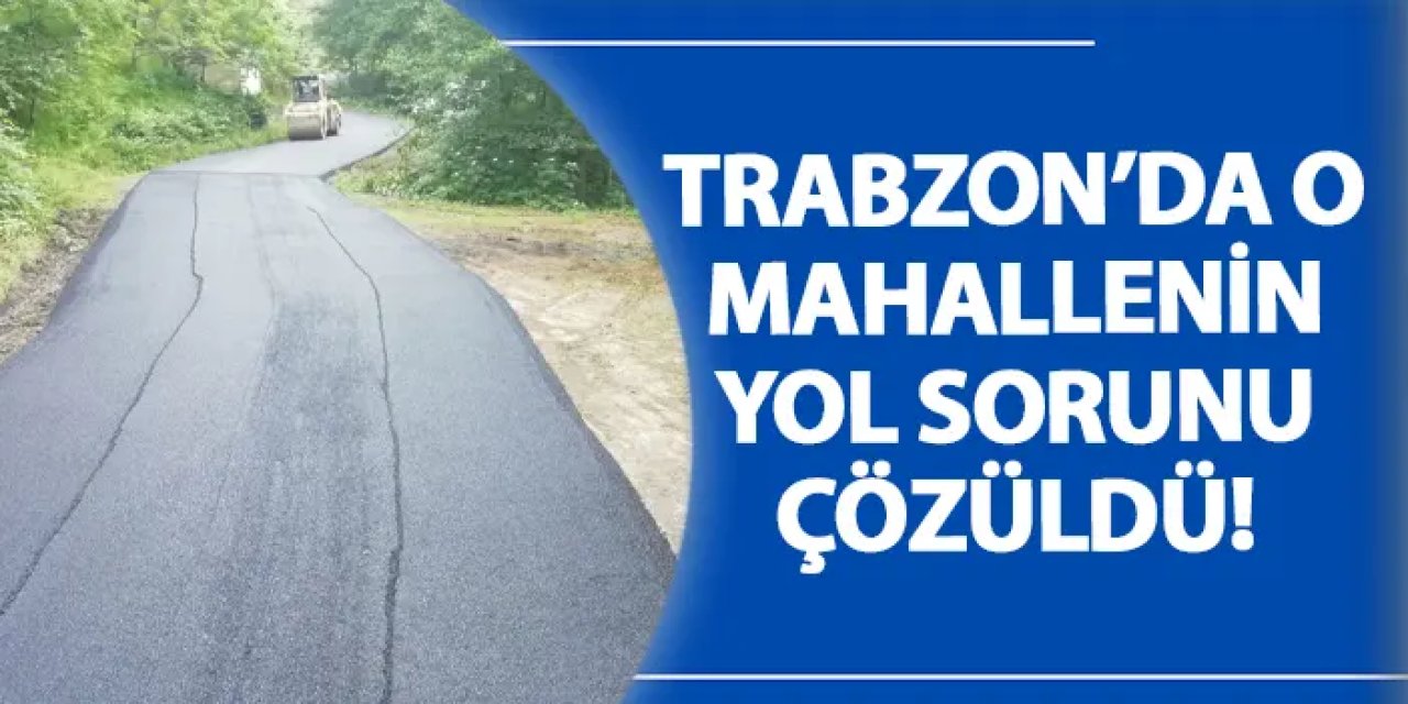 Trabzon’da o mahallenin yol sorunu çözüldü!