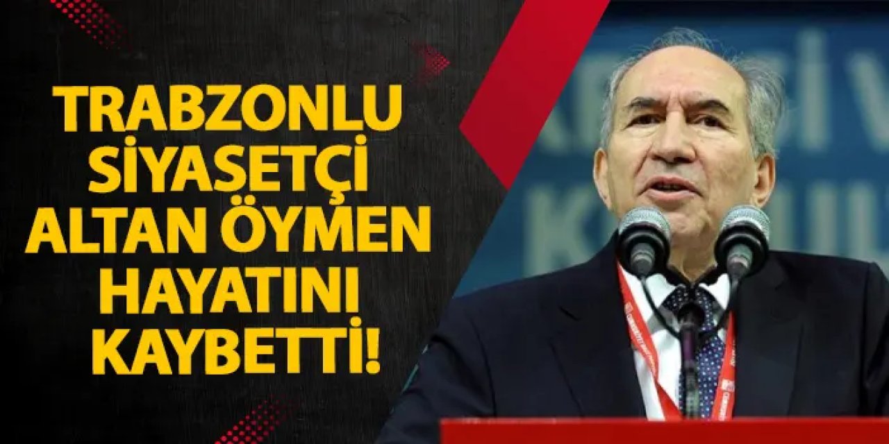 Trabzonlu siyasetçi Altan Öymen hayatını kaybetti!