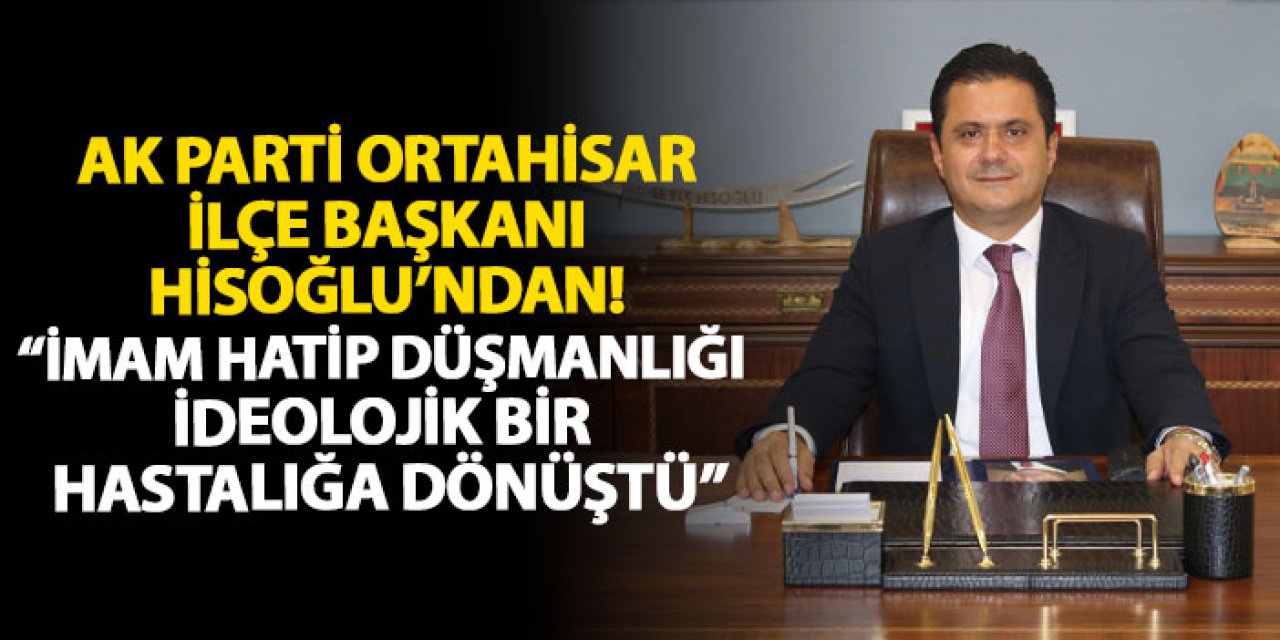 AK Parti Ortahisar İlçe Başkanı Hisoğlu’ndan! “İmam Hatip Düşmanlığı İdeolojik Bir Hastalığa Dönüştü”