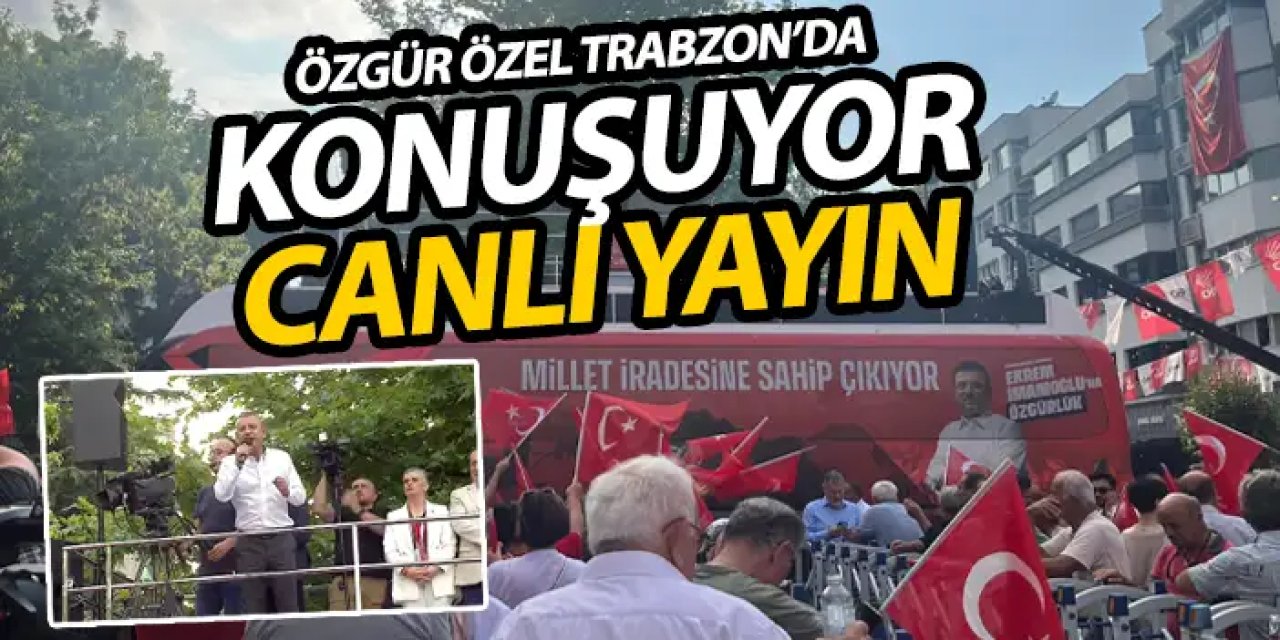 CHP Genel Başkanı Özgür Özel Trabzon'da Konuşuyor - Canlı Yayın