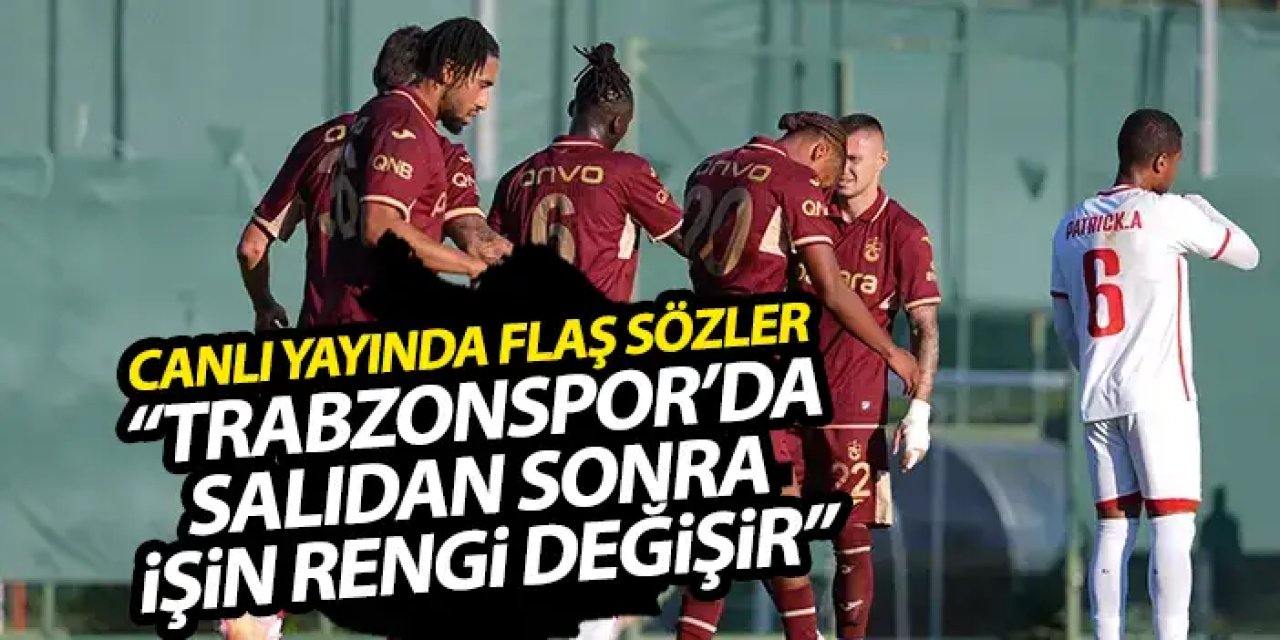 Canlı yayında flaş sözler “Trabzonspor transferleri salıya kadar yapmazsa işin rengi değişir”