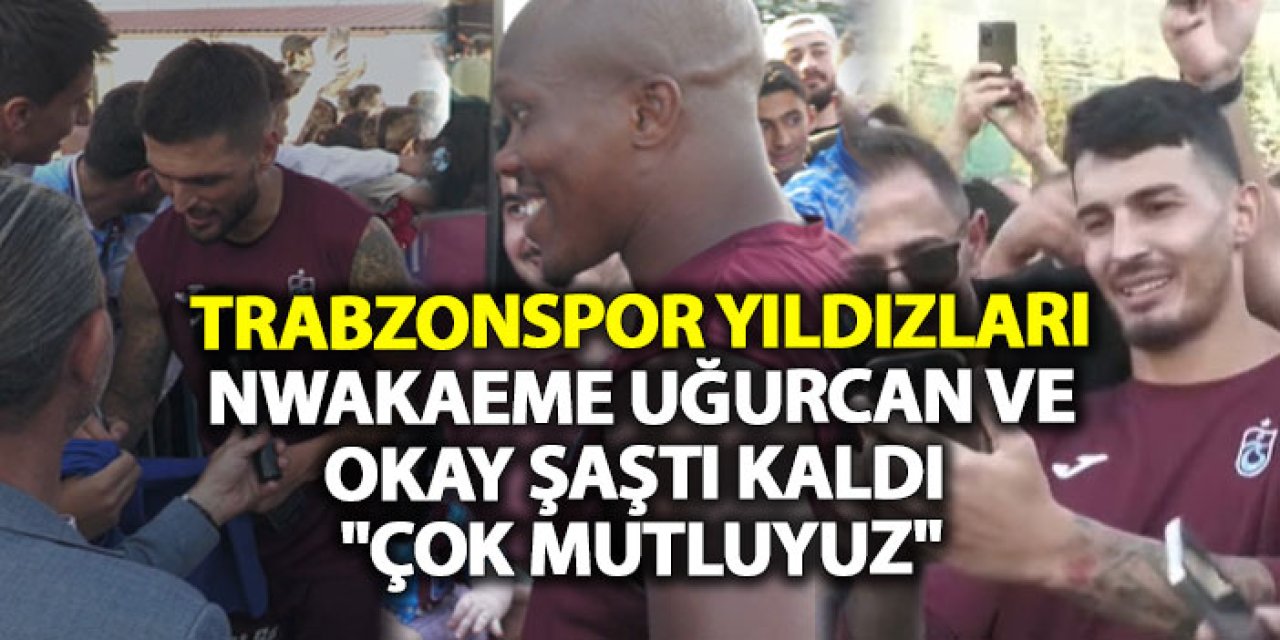 Trabzonspor yıldızları Nwakaeme, Uğurcan ve Okay şaştı kaldı "Çok mutluyuz"