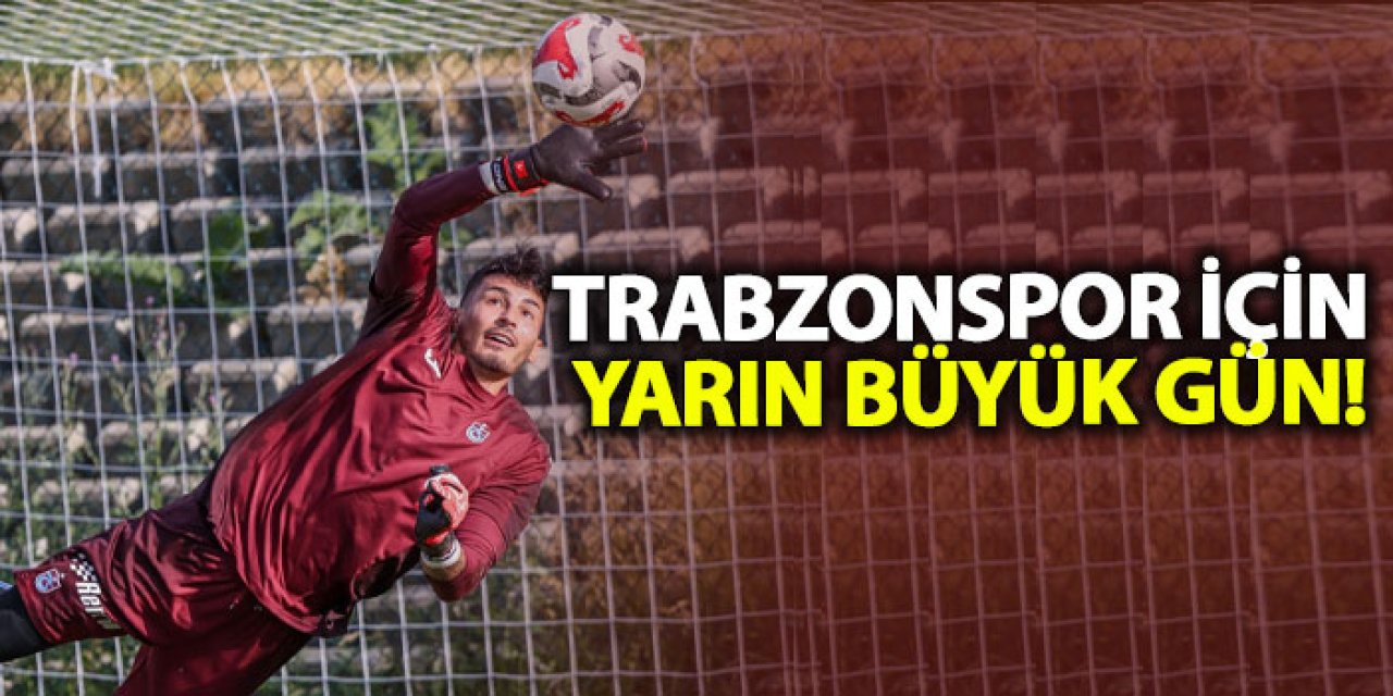 Trabzonspor için yarın büyük gün!