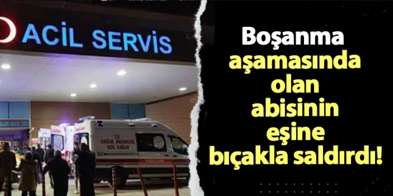 Samsun'da boşanma aşamasında olan abisinin eşine bıçakla saldırdı!