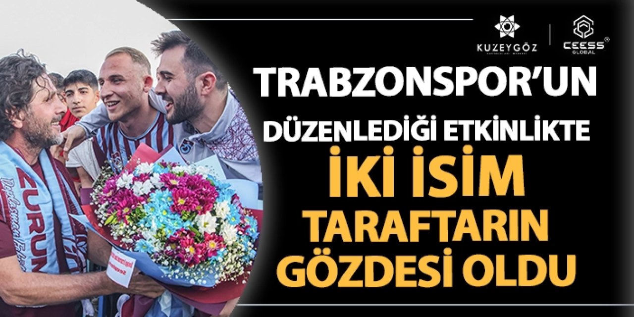 Trabzonspor'un düzenlediği etkinlikte iki isim taraftarın gözdesi oldu