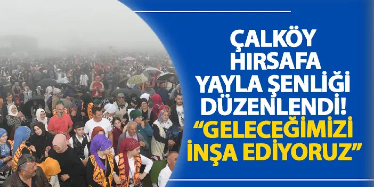 Çalköy Hırsafa Yayla Şenliği düzenlendi! “Geleceğimizi inşa ediyoruz”