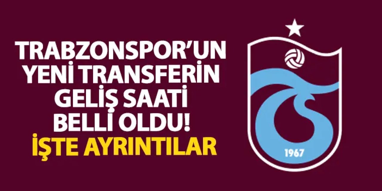 Trabzonspor’un yeni transferin geliş saati belli oldu! İşte ayrıntılar