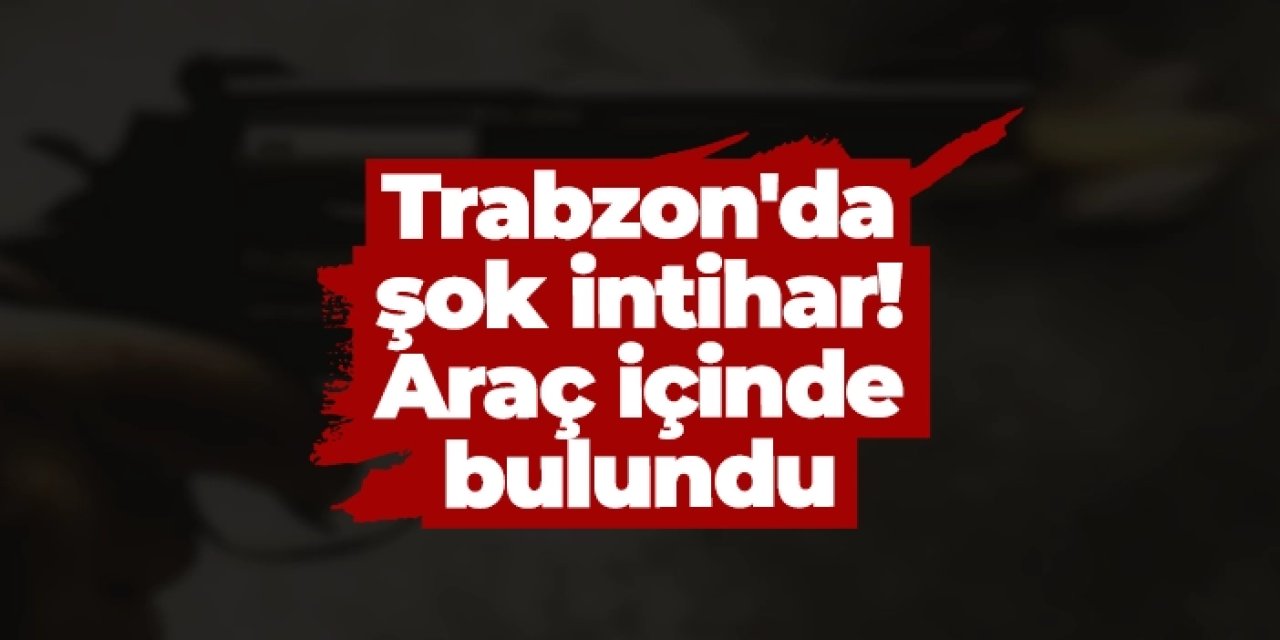 Trabzon'da şok intihar! Araç içinde...